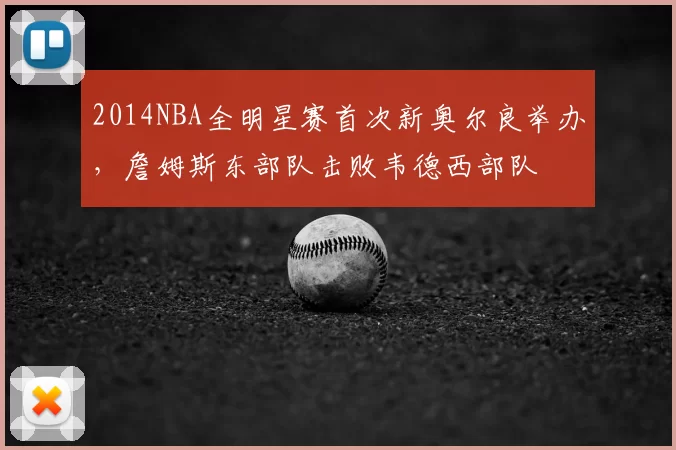 2014NBA全明星赛首次新奥尔良举办，詹姆斯东部队击败韦德西部队
