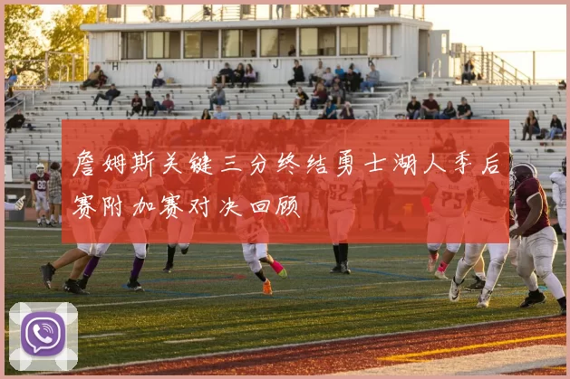 詹姆斯关键三分终结勇士湖人季后赛附加赛对决回顾