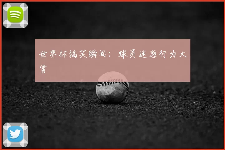 世界杯搞笑瞬间:球员迷惑行为大赏