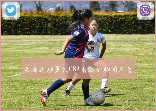 足球运动员到CBA看球的趣闻汇总