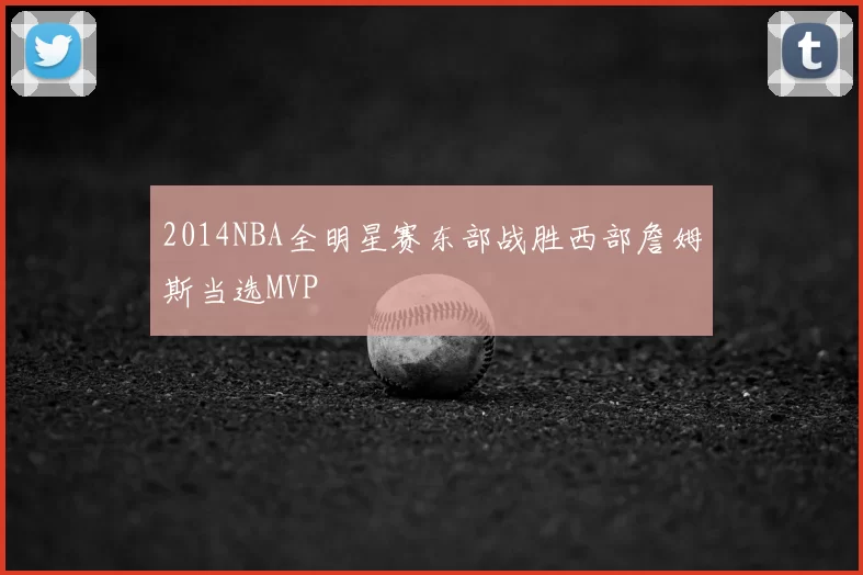 2014NBA全明星赛东部战胜西部詹姆斯当选MVP