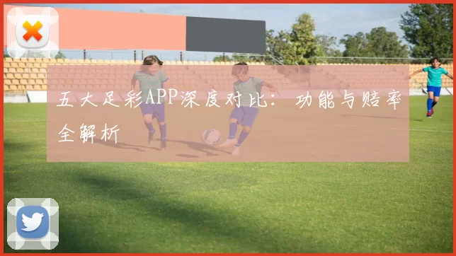 五大足彩APP深度对比：功能与赔率全解析