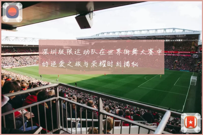 深圳极限运动队在世界街舞大赛中的逆袭之旅与荣耀时刻揭秘