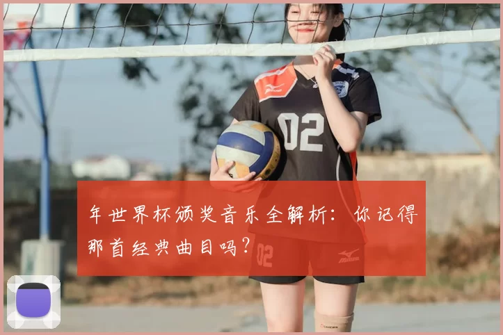 年世界杯颁奖音乐全解析：你记得那首经典曲目吗？