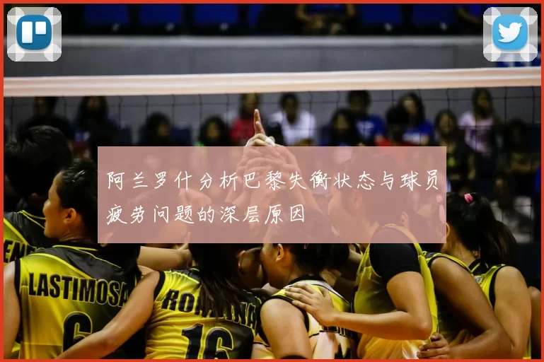 阿兰罗什分析巴黎失衡状态与球员疲劳问题的深层原因