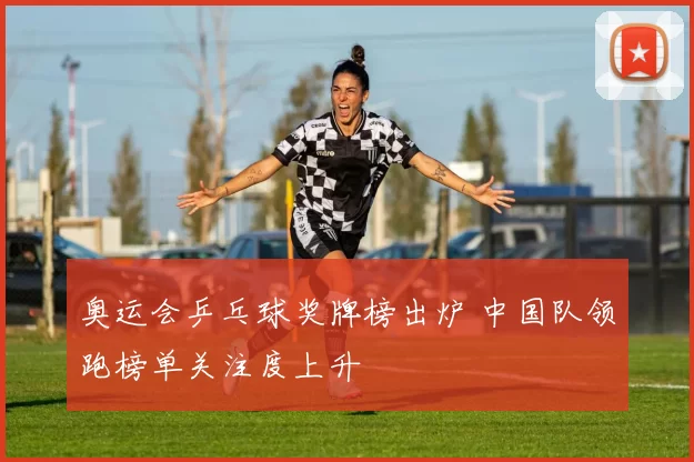 奥运会乒乓球奖牌榜出炉 中国队领跑榜单关注度上升