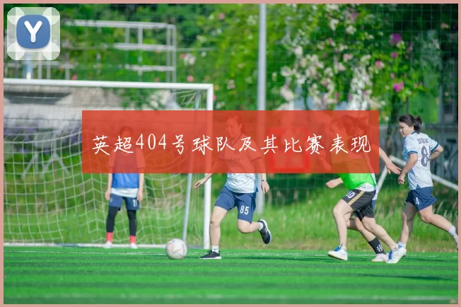 英超404号球队及其比赛表现