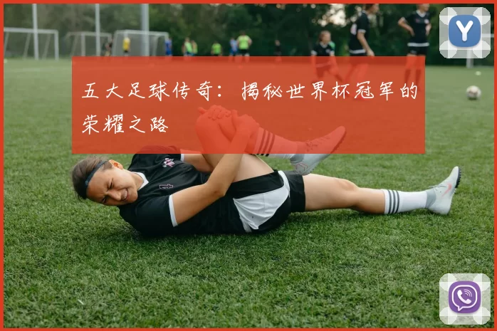 五大足球传奇：揭秘世界杯冠军的荣耀之路