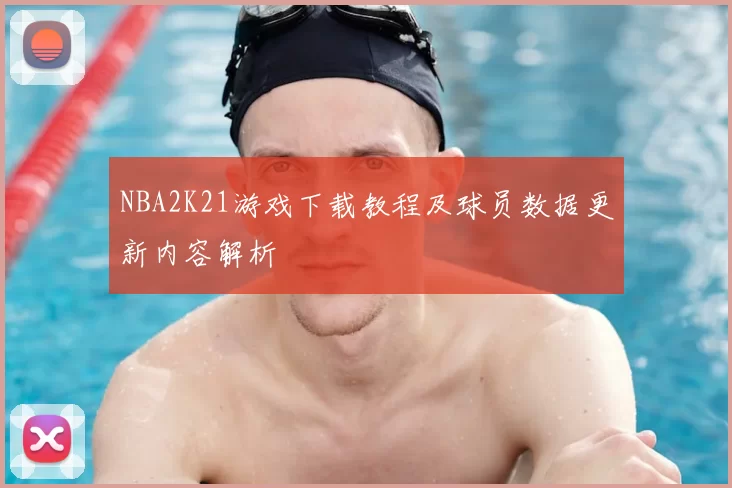 NBA2K21游戏下载教程及球员数据更新内容解析